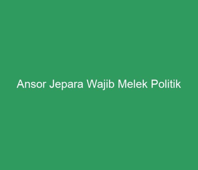 
 Ansor Jepara Wajib Melek Politik
