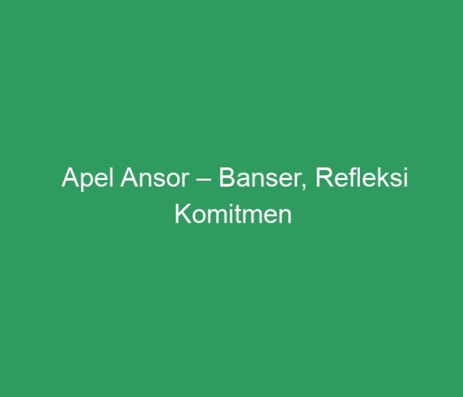 
 Apel Ansor – Banser, Refleksi Komitmen Organisasi