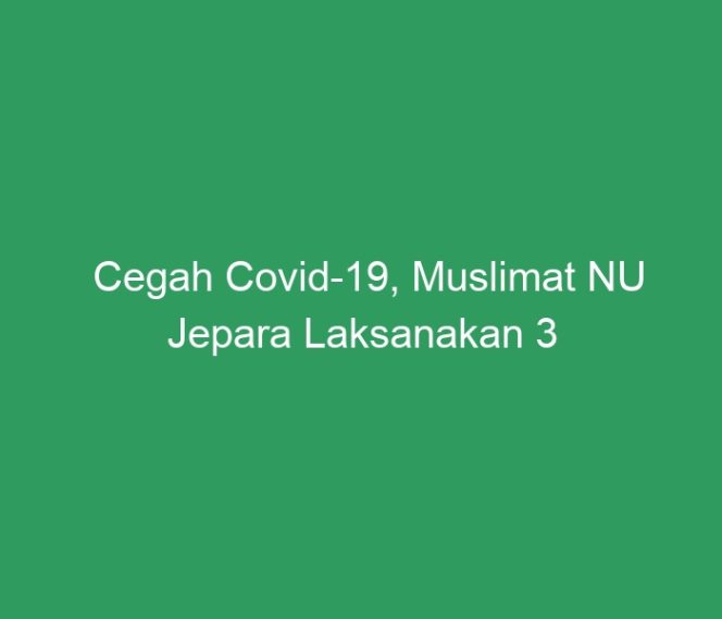 
 Cegah Covid-19, Muslimat NU Jepara Laksanakan 3 Program