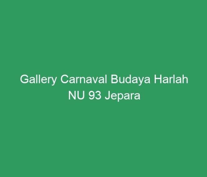 
 Gallery Carnaval Budaya Harlah NU 93 Jepara