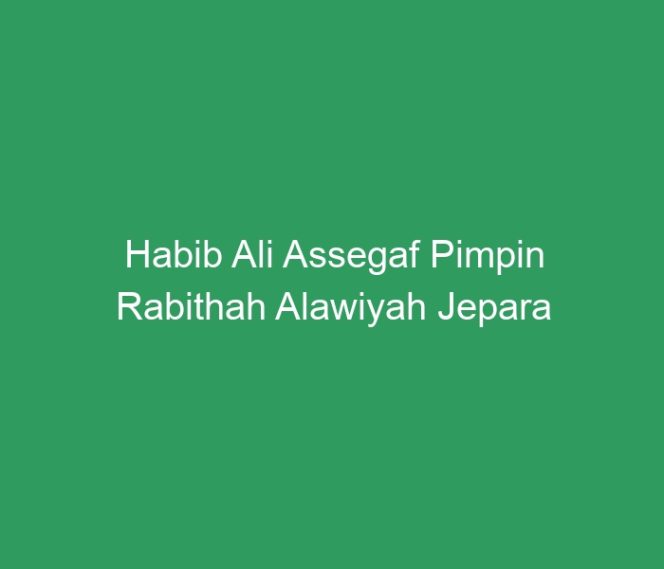 
 Habib Ali Assegaf Pimpin Rabithah Alawiyah Jepara