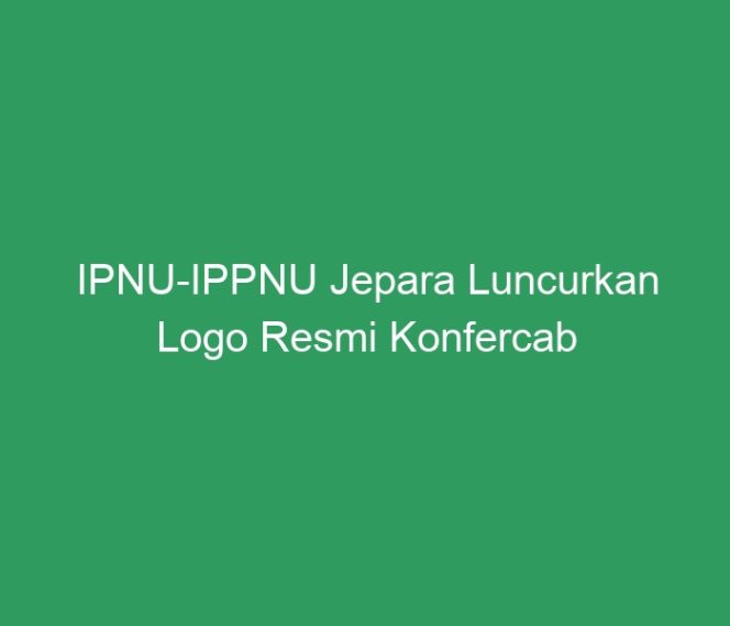 
 IPNU-IPPNU Jepara Luncurkan Logo Resmi Konfercab Ke-27