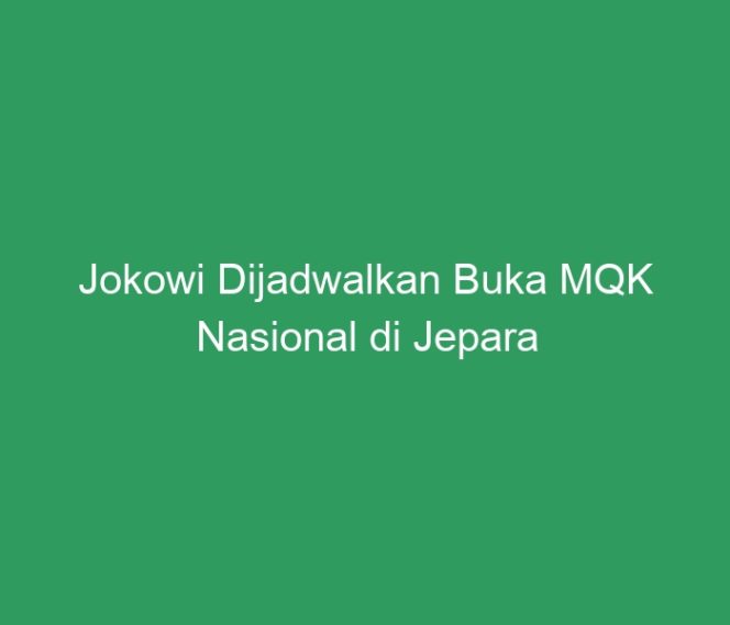 
 Jokowi Dijadwalkan Buka MQK Nasional di Jepara