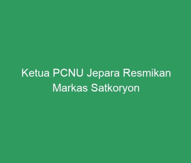 
 Ketua PCNU Jepara Resmikan Markas Satkoryon Banser Nalumsari