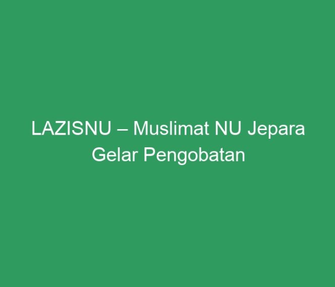 
 LAZISNU – Muslimat NU Jepara Gelar Pengobatan Gratis untuk Warga
