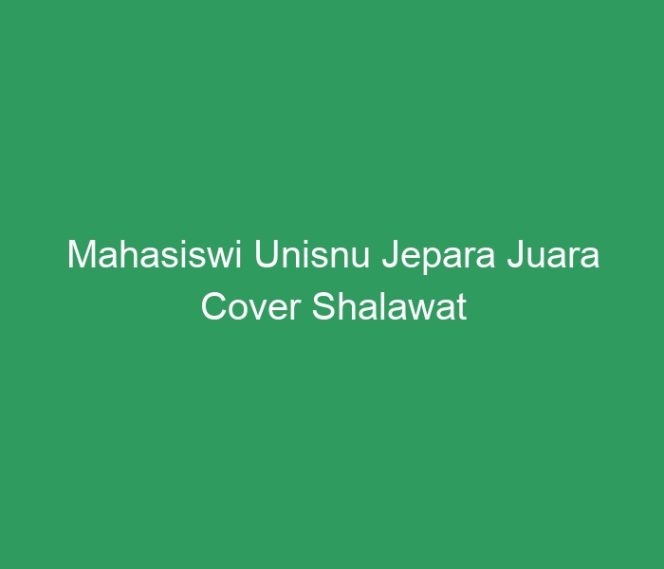 
 Mahasiswi Unisnu Jepara Juara Cover Shalawat