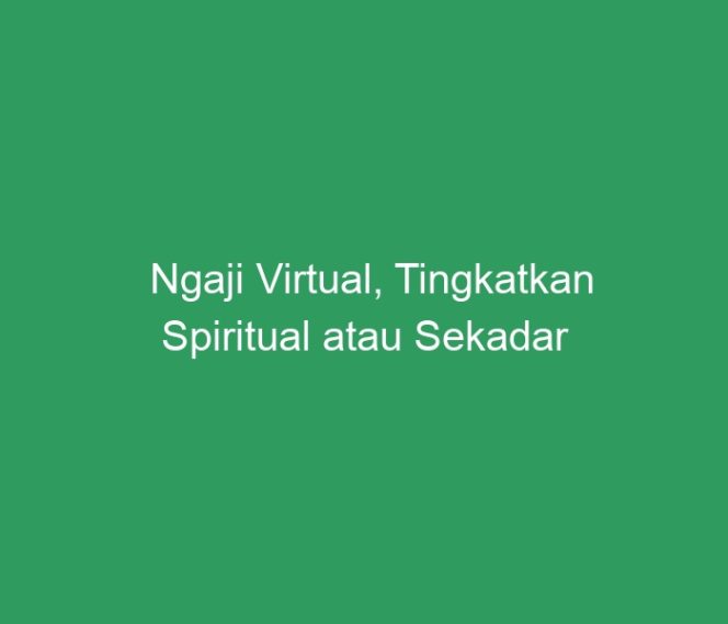
 Ngaji Virtual, Tingkatkan Spiritual atau Sekadar Aktual