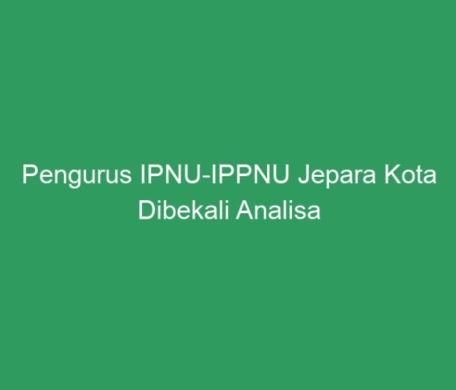 
 Pengurus IPNU-IPPNU Jepara Kota Dibekali Analisa SWOT