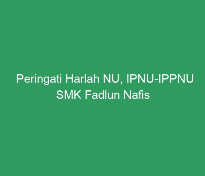 
 Peringati Harlah NU, IPNU-IPPNU SMK Fadlun Nafis Adakan Makesta