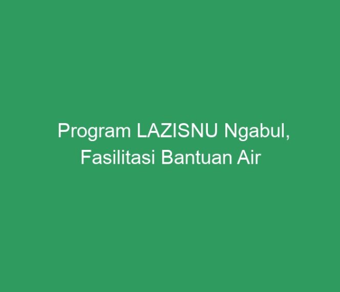 
 Program LAZISNU Ngabul, Fasilitasi Bantuan Air Mineral untuk Warga NU yang Meninggal