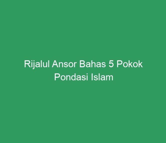
 Rijalul Ansor Bahas 5 Pokok Pondasi Islam