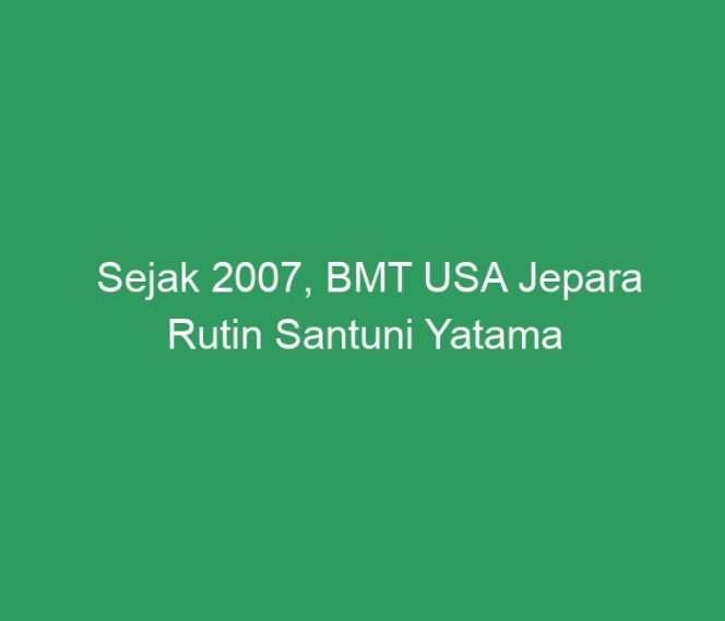 
 Sejak 2007, BMT USA Jepara Rutin Santuni Yatama