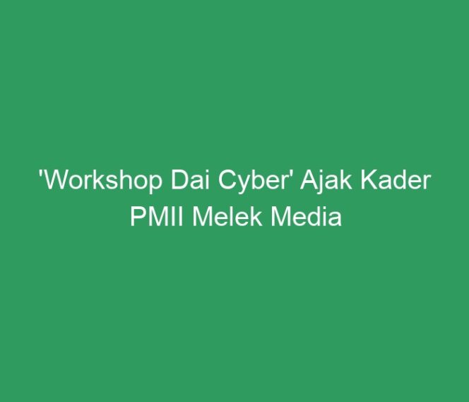 
 ‘Workshop Dai Cyber’ Ajak Kader PMII Melek Media